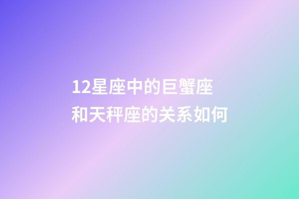 12星座中的巨蟹座和天秤座的关系如何-第1张-星座运势-玄机派