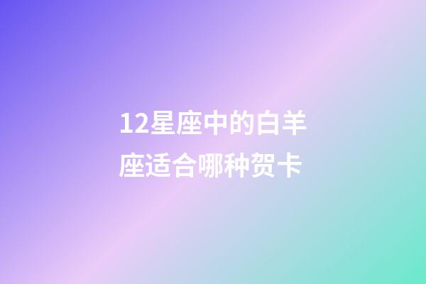 12星座中的白羊座适合哪种贺卡-第1张-星座运势-玄机派