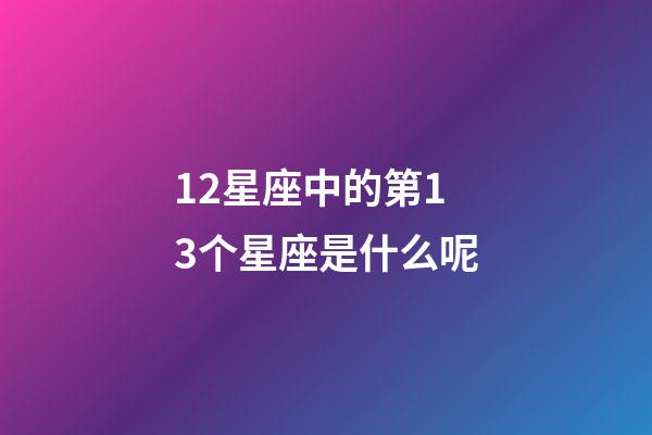 12星座中的第13个星座是什么呢-第1张-星座运势-玄机派
