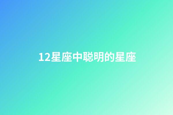 12星座中聪明的星座-第1张-星座运势-玄机派