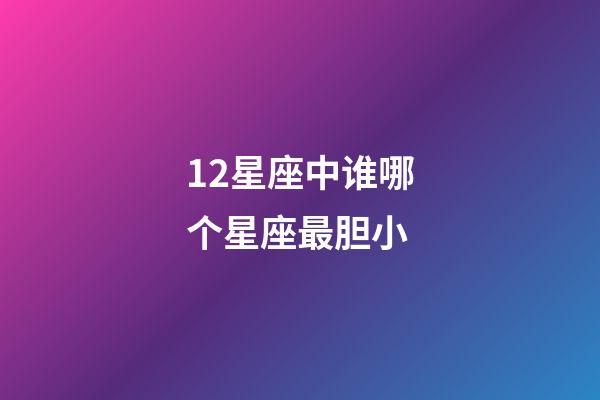 12星座中谁哪个星座最胆小-第1张-星座运势-玄机派