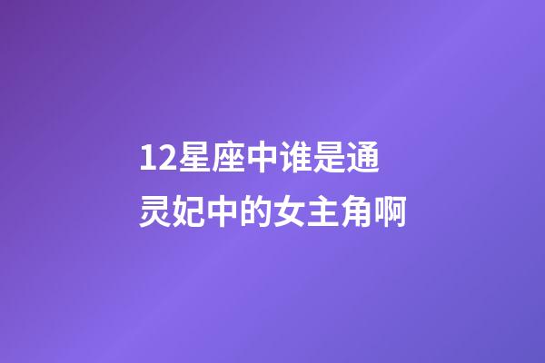 12星座中谁是通灵妃中的女主角啊-第1张-星座运势-玄机派