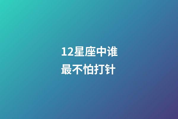 12星座中谁最不怕打针-第1张-星座运势-玄机派