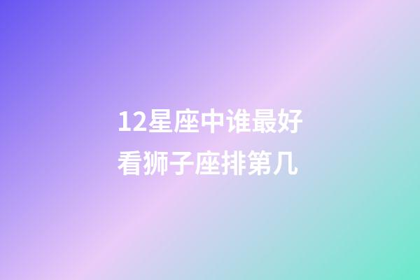12星座中谁最好看狮子座排第几-第1张-星座运势-玄机派