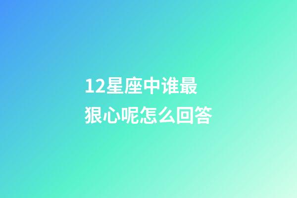 12星座中谁最狠心呢怎么回答-第1张-星座运势-玄机派