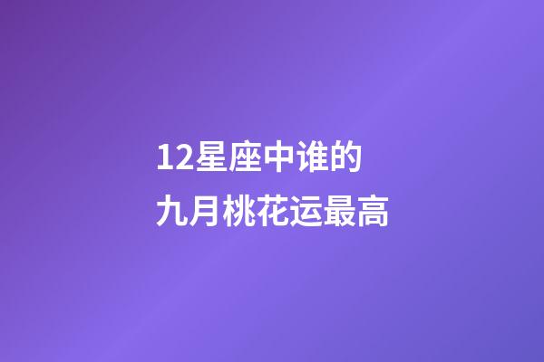12星座中谁的九月桃花运最高-第1张-星座运势-玄机派