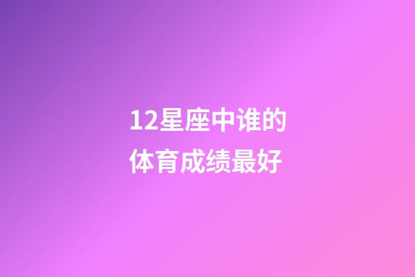 12星座中谁的体育成绩最好-第1张-星座运势-玄机派