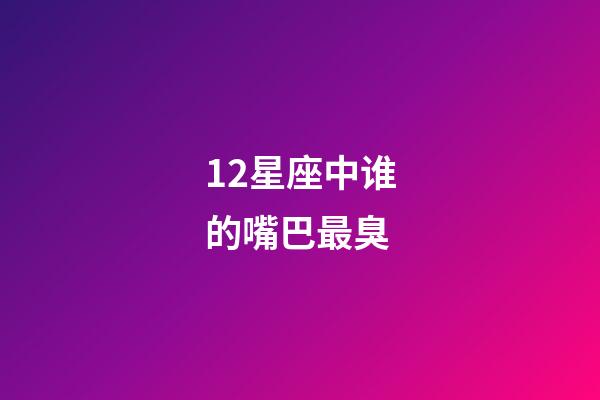 12星座中谁的嘴巴最臭-第1张-星座运势-玄机派