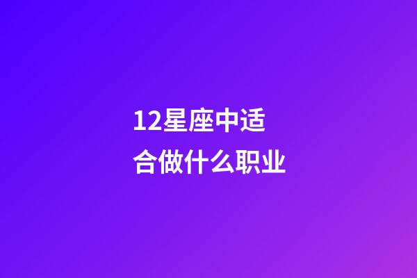 12星座中适合做什么职业-第1张-星座运势-玄机派