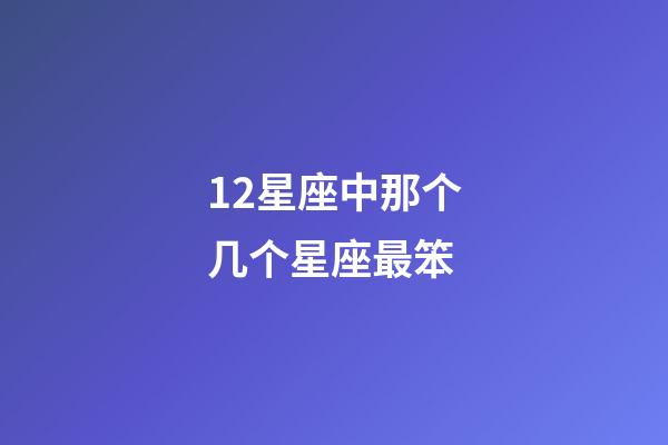12星座中那个几个星座最笨-第1张-星座运势-玄机派
