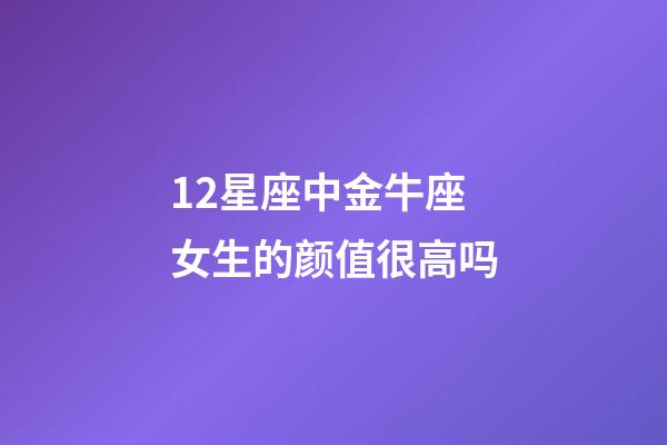 12星座中金牛座女生的颜值很高吗-第1张-星座运势-玄机派