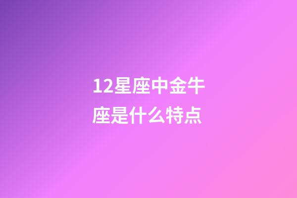 12星座中金牛座是什么特点-第1张-星座运势-玄机派