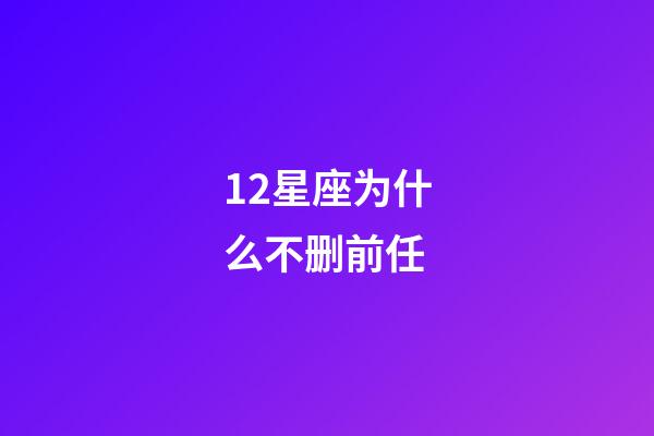 12星座为什么不删前任-第1张-星座运势-玄机派