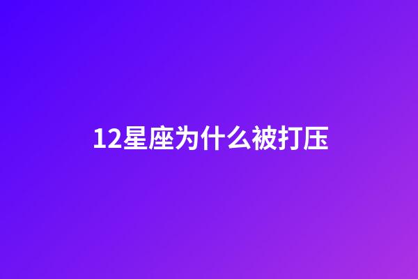 12星座为什么被打压-第1张-星座运势-玄机派