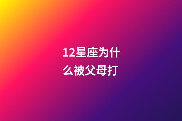 12星座为什么被父母打-第1张-星座运势-玄机派