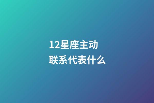 12星座主动联系代表什么-第1张-星座运势-玄机派