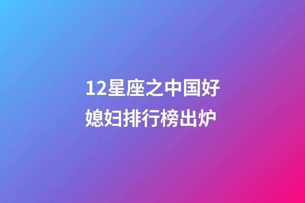 12星座之中国好媳妇排行榜出炉-第1张-星座运势-玄机派