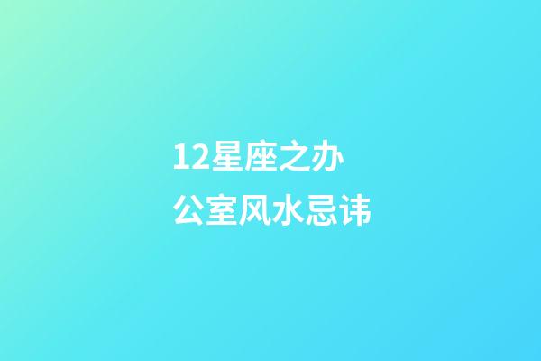 12星座之办公室风水忌讳
