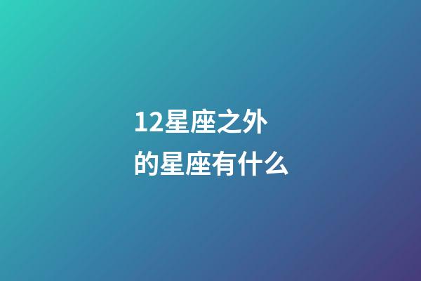 12星座之外的星座有什么-第1张-星座运势-玄机派