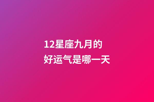 12星座九月的好运气是哪一天-第1张-星座运势-玄机派