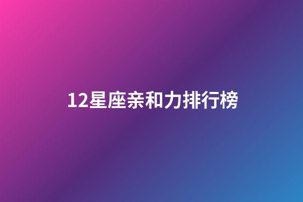 12星座亲和力排行榜-第1张-星座运势-玄机派