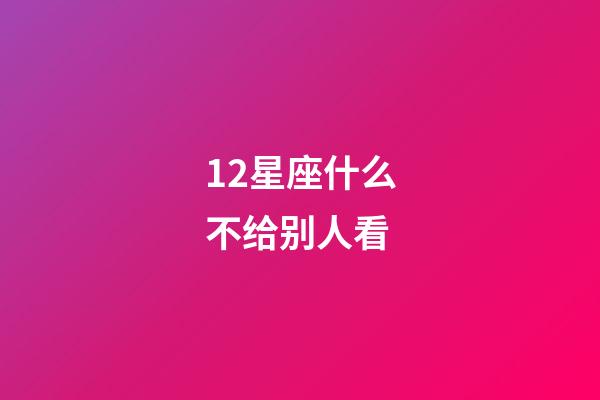 12星座什么不给别人看-第1张-星座运势-玄机派