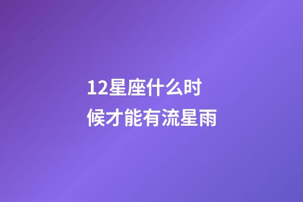 12星座什么时候才能有流星雨-第1张-星座运势-玄机派