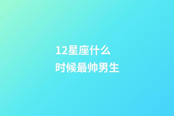12星座什么时候最帅男生-第1张-星座运势-玄机派