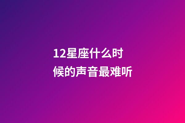 12星座什么时候的声音最难听-第1张-星座运势-玄机派