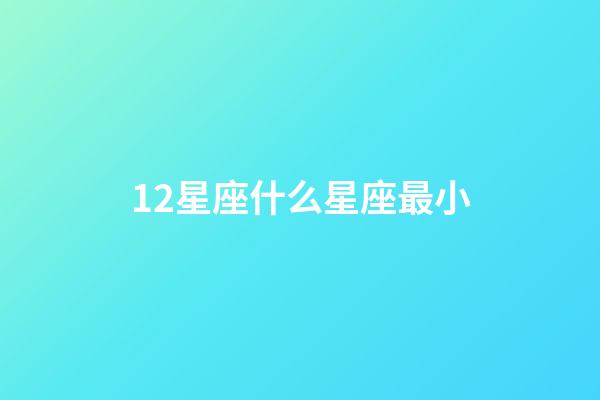 12星座什么星座最小-第1张-星座运势-玄机派