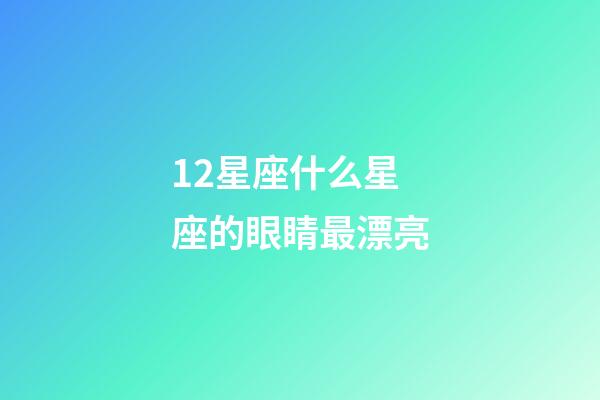 12星座什么星座的眼睛最漂亮-第1张-星座运势-玄机派