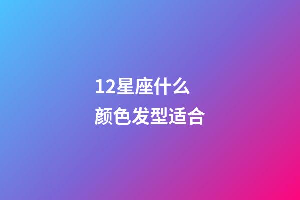12星座什么颜色发型适合-第1张-星座运势-玄机派