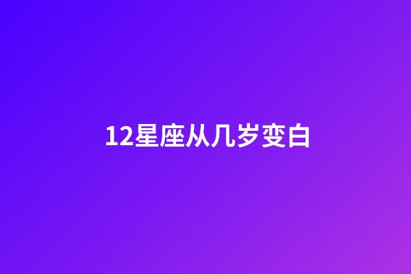12星座从几岁变白-第1张-星座运势-玄机派