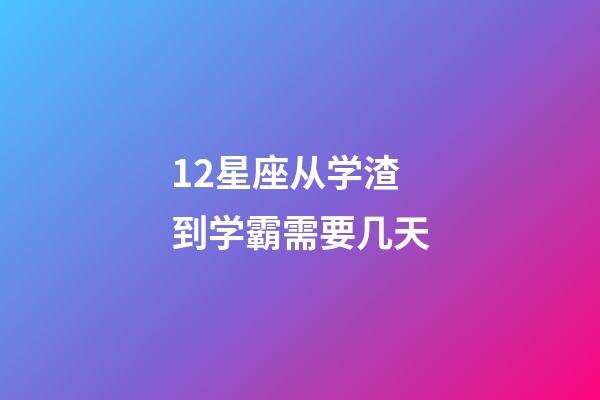 12星座从学渣到学霸需要几天-第1张-星座运势-玄机派