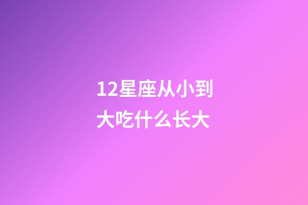 12星座从小到大吃什么长大-第1张-星座运势-玄机派