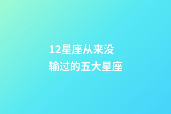 12星座从来没输过的五大星座-第1张-星座运势-玄机派