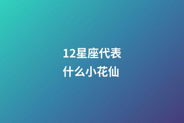 12星座代表什么小花仙-第1张-星座运势-玄机派