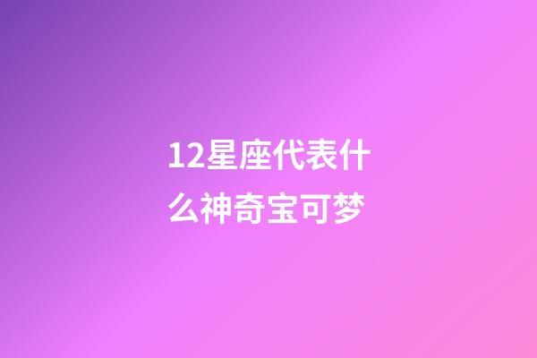 12星座代表什么神奇宝可梦-第1张-星座运势-玄机派