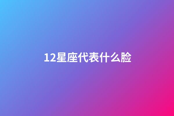 12星座代表什么脸-第1张-星座运势-玄机派
