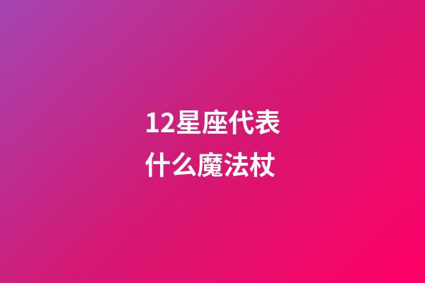 12星座代表什么魔法杖-第1张-星座运势-玄机派