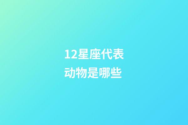 12星座代表动物是哪些-第1张-星座运势-玄机派