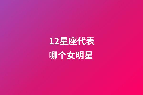 12星座代表哪个女明星-第1张-星座运势-玄机派