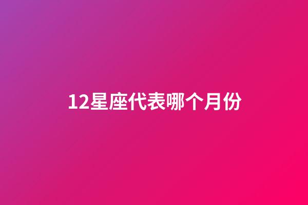 12星座代表哪个月份-第1张-星座运势-玄机派