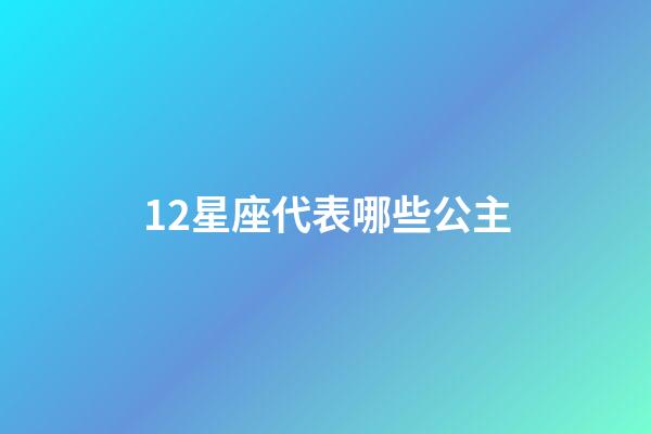 12星座代表哪些公主-第1张-星座运势-玄机派
