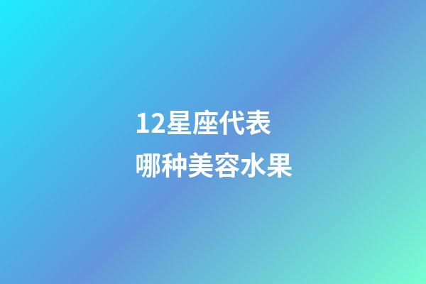12星座代表哪种美容水果-第1张-星座运势-玄机派