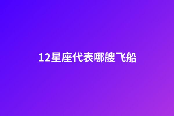 12星座代表哪艘飞船
