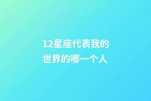 12星座代表我的世界的哪一个人-第1张-星座运势-玄机派