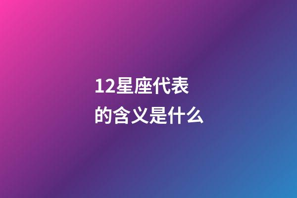 12星座代表的含义是什么-第1张-星座运势-玄机派