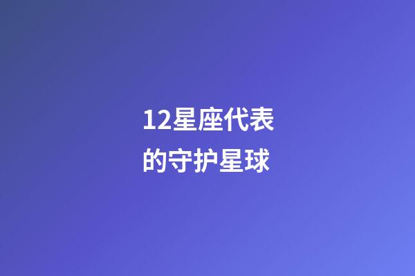 12星座代表的守护星球-第1张-星座运势-玄机派