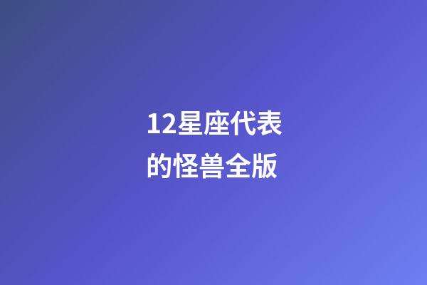 12星座代表的怪兽全版-第1张-星座运势-玄机派